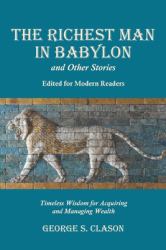 The Richest Man in Babylon and Other Stories, Edited for Modern Readers : Timeless Wisdom for Acquiring and Managing Wealth