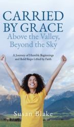 Carried by Grace above the Valley, Beyond the Sky : A Journey of Humble Beginnings and Bold Steps Lifted by Faith