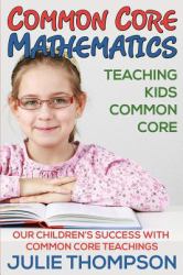 Common Core Mathematics : Teaching Kids Common Core: Our Children's Success with Common Core Teachings