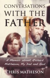 Conversations with the Father : A Memoir about Richard Matheson, My Dad and God