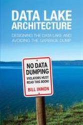 Data Lake Architecture : Designing the Data Lake and Avoiding the Garbage Dump