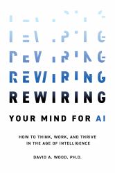 Rewiring Your Mind for AI : How to Think, Work, and Thrive in the Age of Intelligence