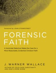 Forensic Faith : A Homicide Detective Makes the Case for a More Reasonable, Evidential Christian Faith