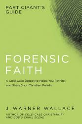 Forensic Faith Participant's Guide : A Homicide Detective Makes the Case for a More Reasonable, Evidential Christian Faith