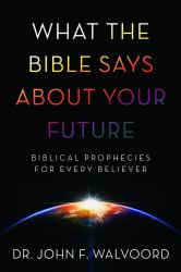 What the Bible Says about Your Future : Biblical Prophecies for Every Believer