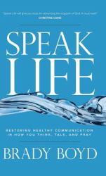 Speak Life : Restoring Healthy Communication in How You Think, Talk, and Pray
