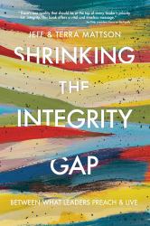 Shrinking the Integrity Gap : Between What Leaders Preach and Live