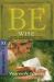 Be Wise (1 Corinthians) : Discern the Difference Between Man's Knowledge and God's Wisdom