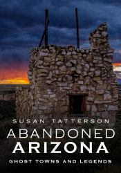 Abandoned Arizona, Ghost Towns and Legends