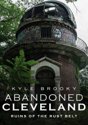 Abandoned Cleveland : Ruins of the Rust Belt