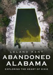 Abandoned Alabama : Exploring the Heart of Dixie