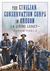 The Civilian Conservation Corps in Oregon : A Living Legacy
