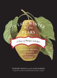 In Late Winter We Ate Pears : A Year of Hunger and Love - Seasonal Recipes and Stories from an Italian Kitchen