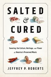 Salted and Cured : Savoring the Culture, Heritage, and Flavor of America's Preserved Meats