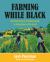 Farming While Black : Soul Fire Farm's Practical Guide to Liberation on the Land Farming While Black : Soul Fire Farm's Practical Guide to Liberation on the Land