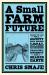 A Small Farm Future : Making the Case for a Society Built Around Local Economies, Self-Provisioning, Agricultural Diversity and a Shared Earth