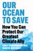 Our Ocean to Save : How to Protect Our Greatest Climate Ally