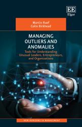 Managing Outliers and Anomalies : Tools for Understanding Unusual Leaders, Entrepreneurs, and Organizations