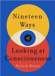 Nineteen Ways of Looking at Consciousness : Our Leading Theories of How Your Brain Really Works