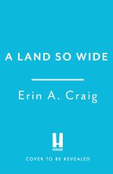 A Land So Wide : A Breathtaking, Deliciously Dark Fairy Tale from #1 New York Times and USA Today Bestselling Author Erin A. Craig