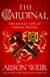 The Cardinal : From the Sunday Times Bestseller, the Gripping New Novel about the Man Behind the Tudor Crown