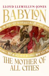 Babylon : The Mother of All Cities, from the Critically Acclaimed Ancient Historian and Author of the Cleopatras