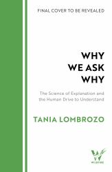 Why We Ask Why : The Science of Explanation and the Human Drive to Understand