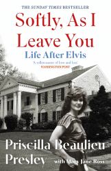 Softly, As I Leave You: Life after Elvis : The Long-Awaited Memoir about Life Behind the Walls of Graceland from Priscilla, Wife of a Legend