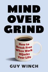 Mind over Grind : How to Break Free When Work Hijacks Your Life
