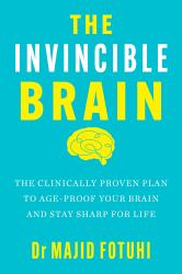 The Invincible Brain : The Clinically Proven Plan to Age-Proof Your Brain and Stay Sharp for Life