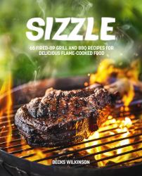 Sizzle : 65 Fired-Up Grill and BBQ Recipes for Delicious Flame-Cooked Food