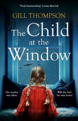 The Child at the Window : A Powerful Novel of Love and Sacrifice, Inspired by True Events