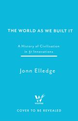 The World As We Built It : A History of Civilisation in 31 Innovations
