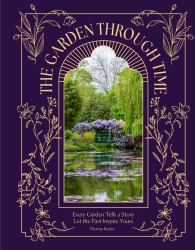 The Garden Through Time : Every Garden Tells a Story. Let the Past Inspire Yours