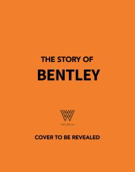 The Story of Bentley : A Tribute to Automotive Excellence