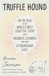 Truffle Hound : On the Trail of the World's Most Seductive Scent, with Dreamers, Schemers, and Some Extraordinary Dogs