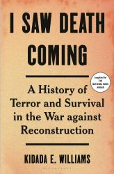 I Saw Death Coming : A History of Terror and Survival in the War Against Reconstruction