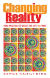 Changing Reality : Huna Practices to Create the Life You Want