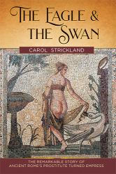 The Eagle and the Swan : The Remarkable Story of Ancient Rome's Prostitute Turned Empress