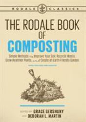 The Rodale Book of Composting, Newly Revised and Updated : Simple Methods to Improve Your Soil, Recycle Waste, Grow Healthier Plants, and Create an Earth-Friendly Garden