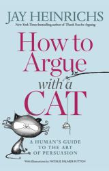 How to Argue with a Cat : A Human's Guide to the Art of Persuasion