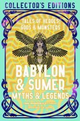 Babylon and Sumer Myths and Legends : Tales of Gods, Heroes and Monsters