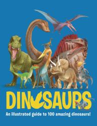 Dinosaurs : An Illustrated Guide to 100 Amazing Dinosaurs!