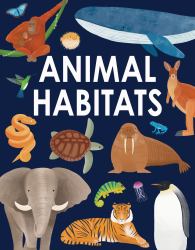 Animal Habitats : Explore Sun-Baked Deserts, Untamed Jungles, Spectacular Undersea Worlds, and Frozen Polar Regions