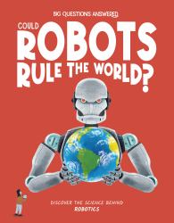 Could Robots Rule the World? : Discover the Science Behind Robotics