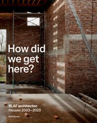 How Did We Get Here? : BLAF Architecten Houses 2003--2023