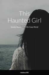 This Haunted Girl : Spooky Stories from My Crazy World