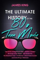 The Ultimate History of the '80s Teen Movie : Fast Times at Ridgemont High ~ Sixteen Candles ~ Revenge of the Nerds ~ the Karate Kid ~ the Breakfast Club ~ Footloose ~ Dead Poets Society ~ and Everything in Between