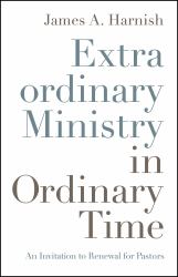 Extraordinary Ministry in Ordinary Time : An Invitation to Renewal for Pastors