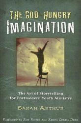 The God-Hungry Imagination : The Art of Storytelling for Postmodern Youth Ministry
